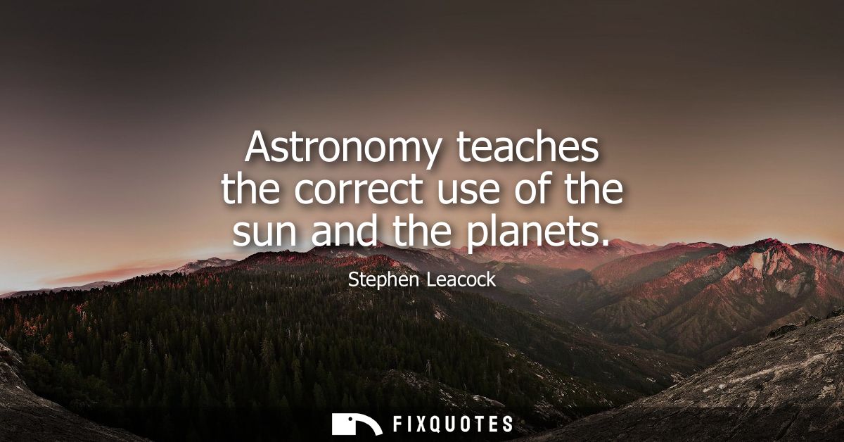 Astronomy teaches the correct use of the sun and the planets