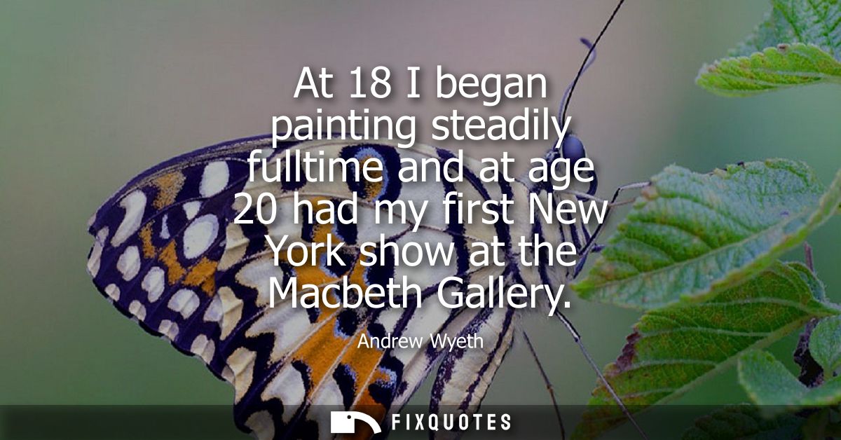At 18 I began painting steadily fulltime and at age 20 had my first New York show at the Macbeth Gallery