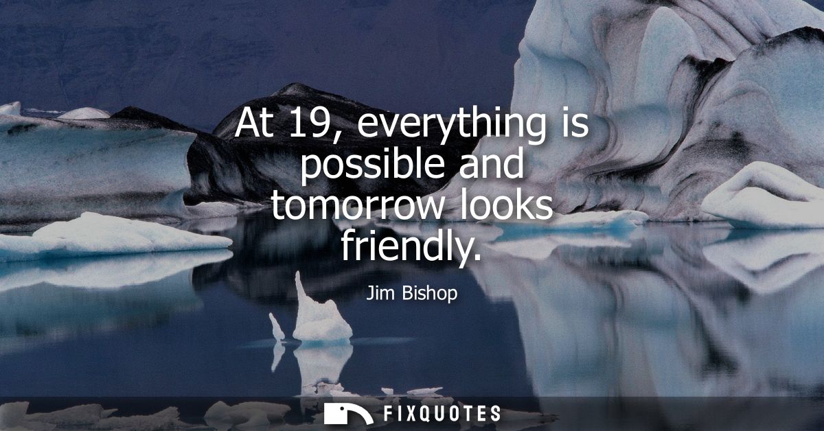 At 19, everything is possible and tomorrow looks friendly