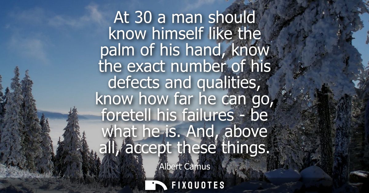 At 30 a man should know himself like the palm of his hand, know the exact number of his defects and qualities, know how 