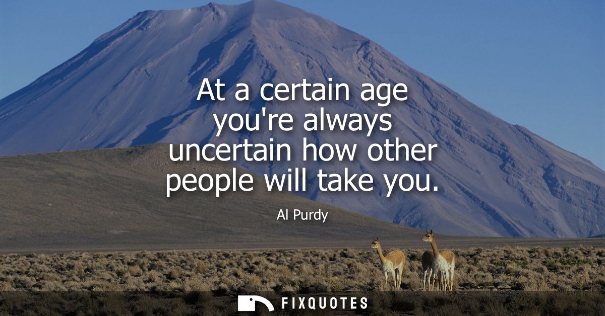 At a certain age youre always uncertain how other people will take you