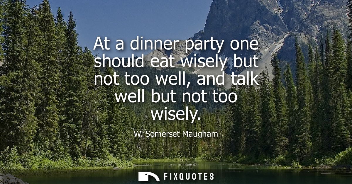 At a dinner party one should eat wisely but not too well, and talk well but not too wisely