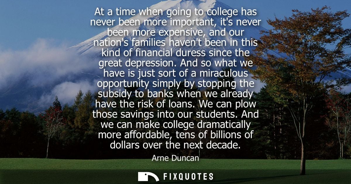 At a time when going to college has never been more important, its never been more expensive, and our nations families h