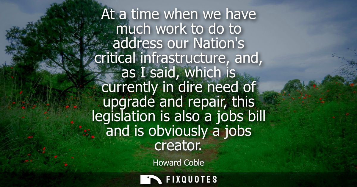 At a time when we have much work to do to address our Nations critical infrastructure, and, as I said, which is currentl