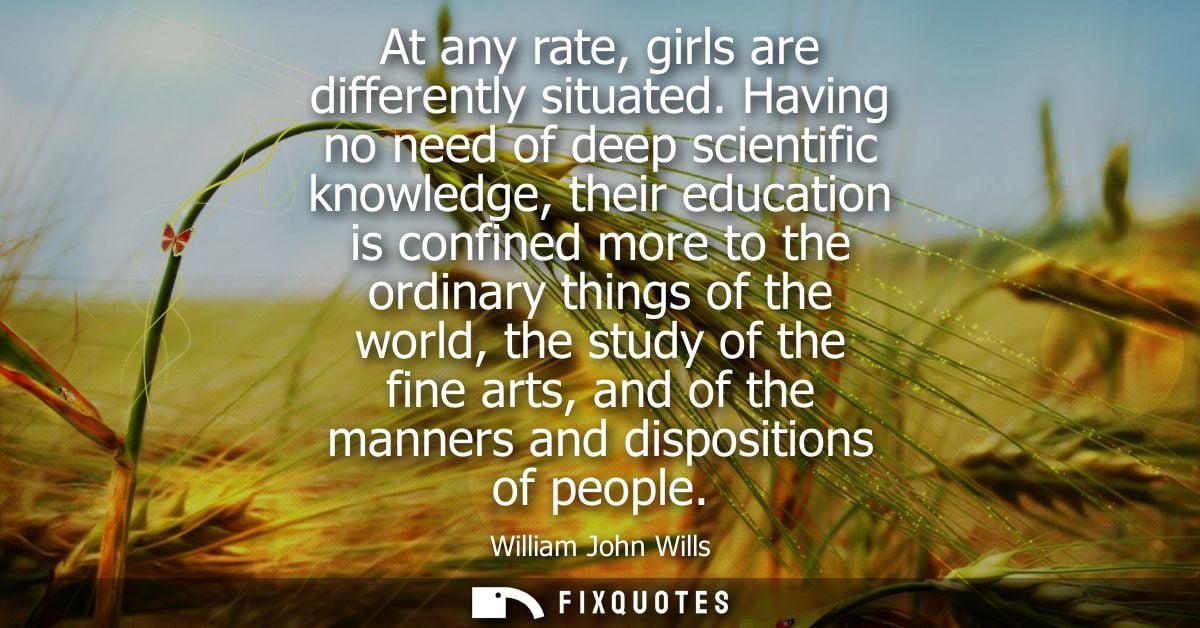 At any rate, girls are differently situated. Having no need of deep scientific knowledge, their education is confined mo