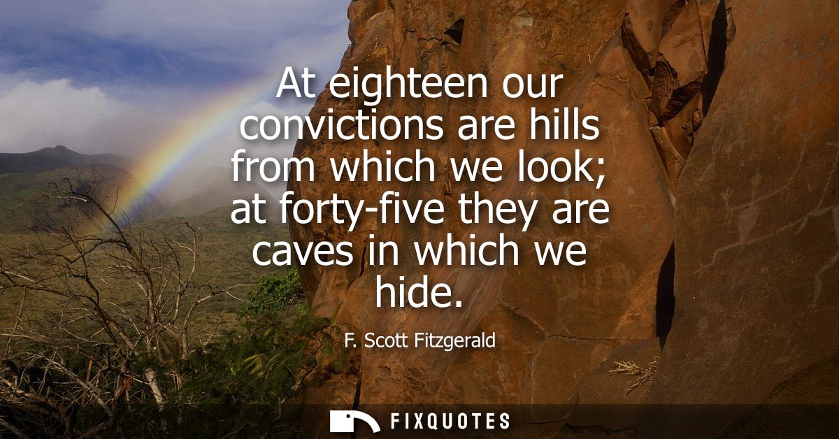 At eighteen our convictions are hills from which we look at forty-five they are caves in which we hide