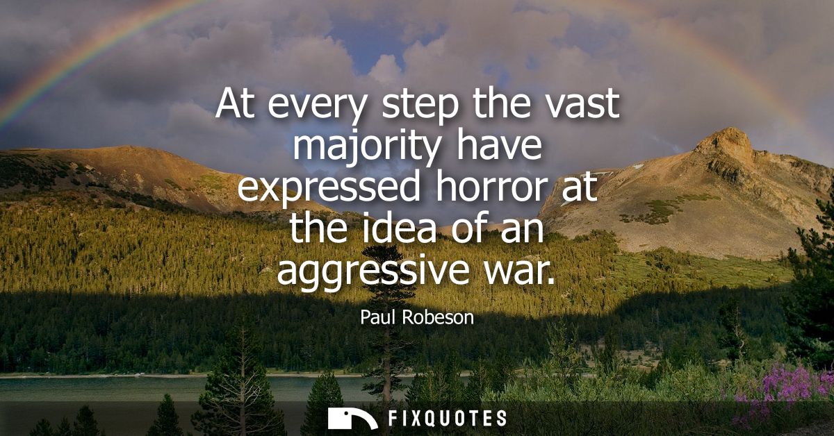 At every step the vast majority have expressed horror at the idea of an aggressive war