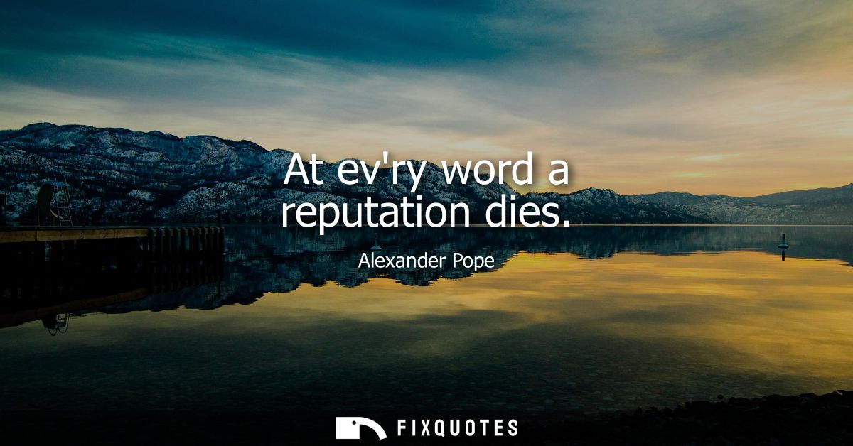 At evry word a reputation dies