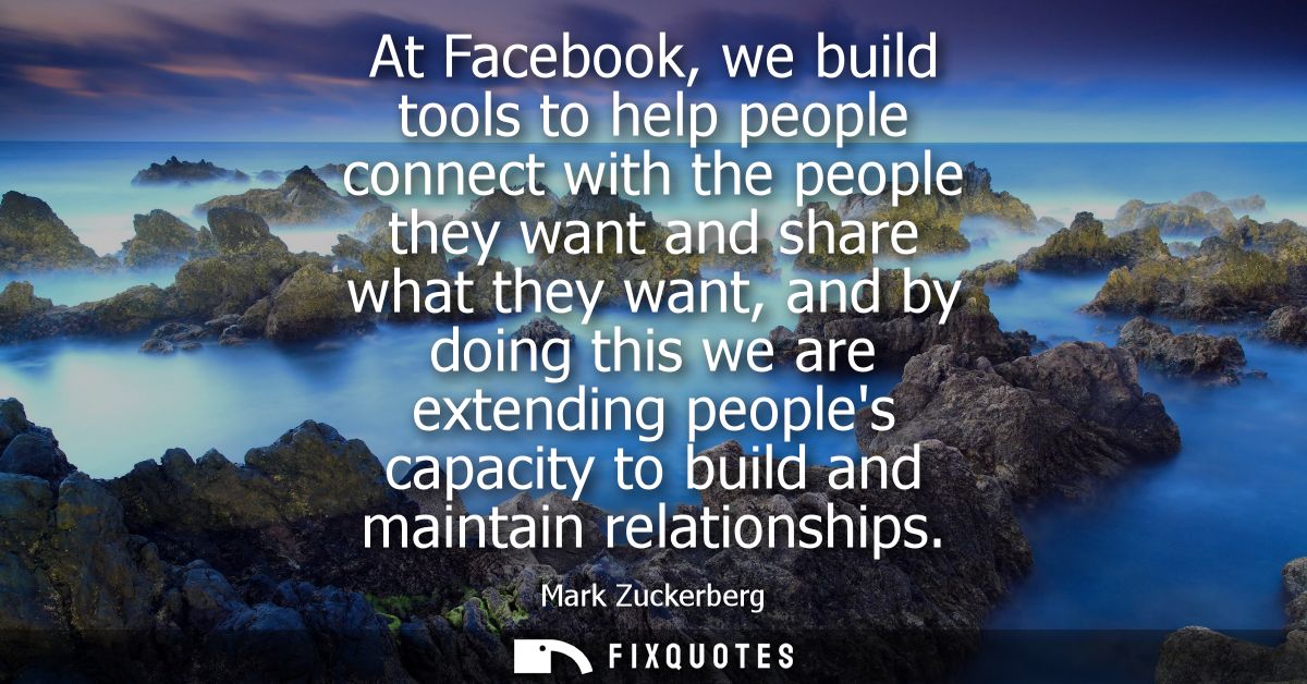 At Facebook, we build tools to help people connect with the people they want and share what they want, and by doing this