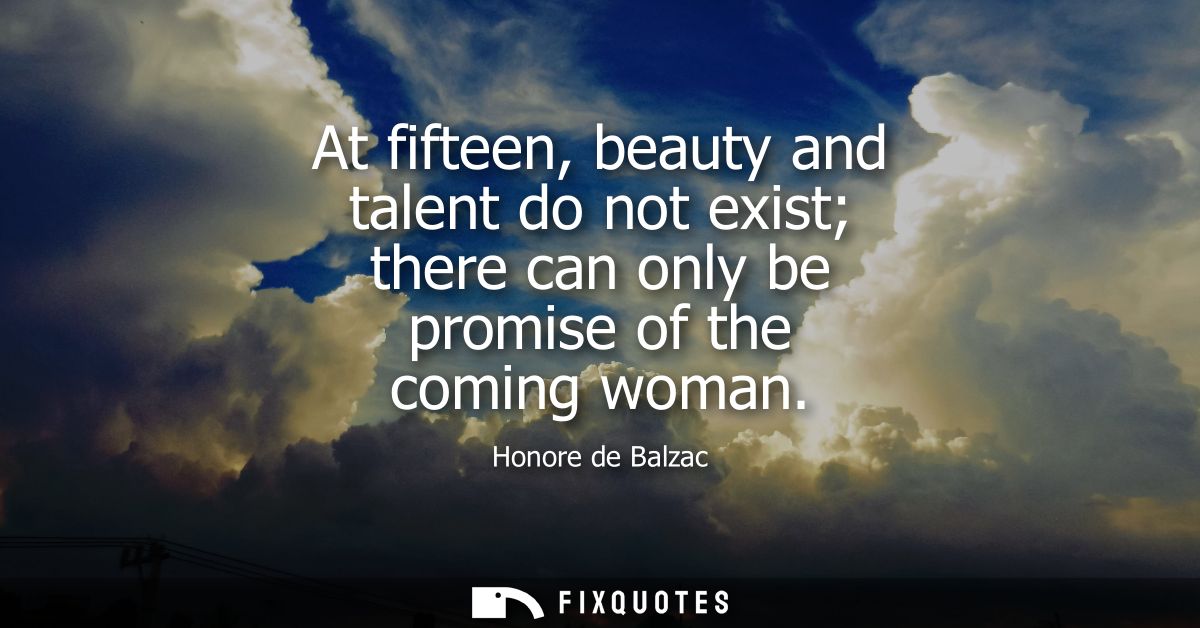 At fifteen, beauty and talent do not exist there can only be promise of the coming woman