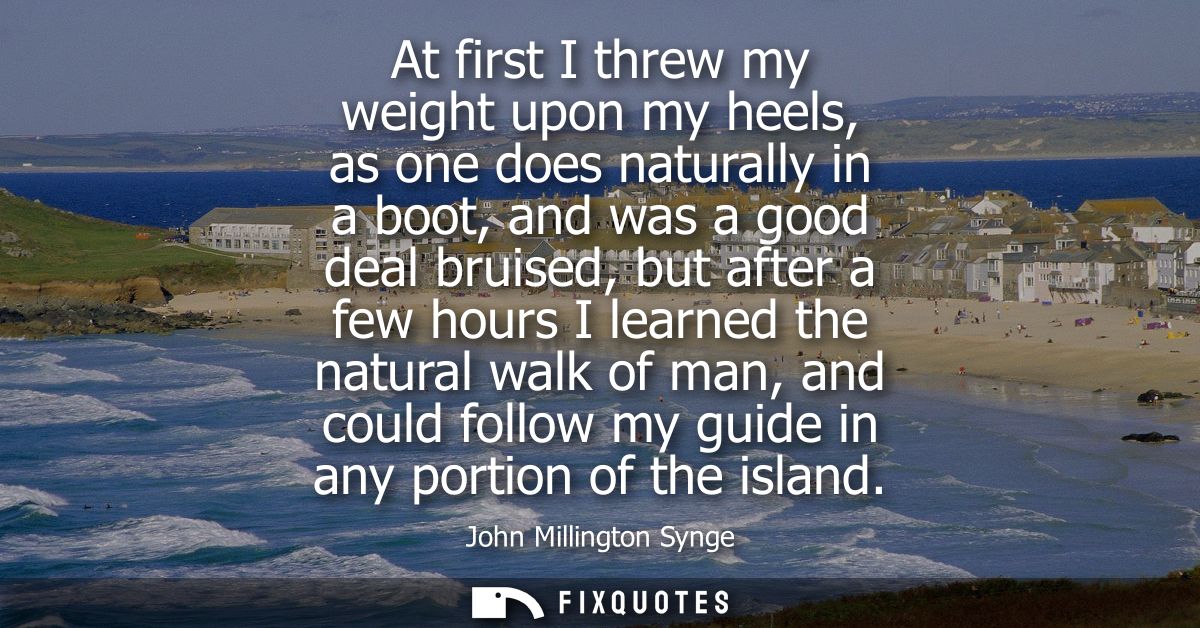 At first I threw my weight upon my heels, as one does naturally in a boot, and was a good deal bruised, but after a few 