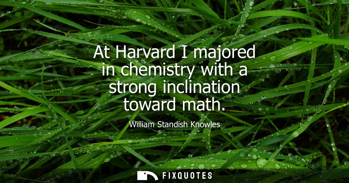 At Harvard I majored in chemistry with a strong inclination toward math