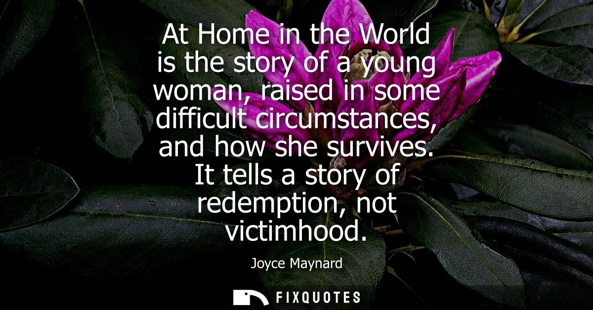 At Home in the World is the story of a young woman, raised in some difficult circumstances, and how she survives. It tel