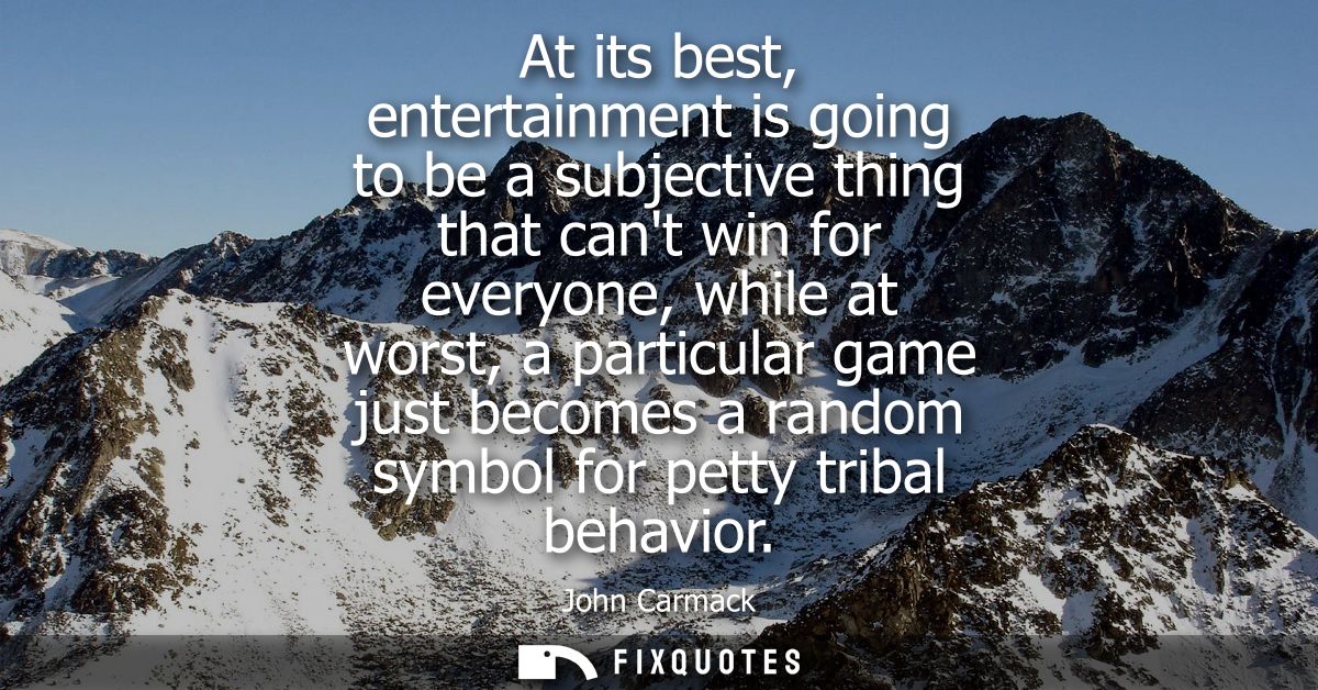 At its best, entertainment is going to be a subjective thing that cant win for everyone, while at worst, a particular ga