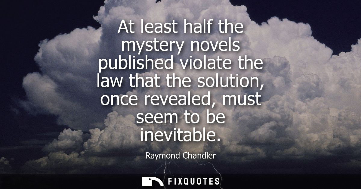 At least half the mystery novels published violate the law that the solution, once revealed, must seem to be inevitable