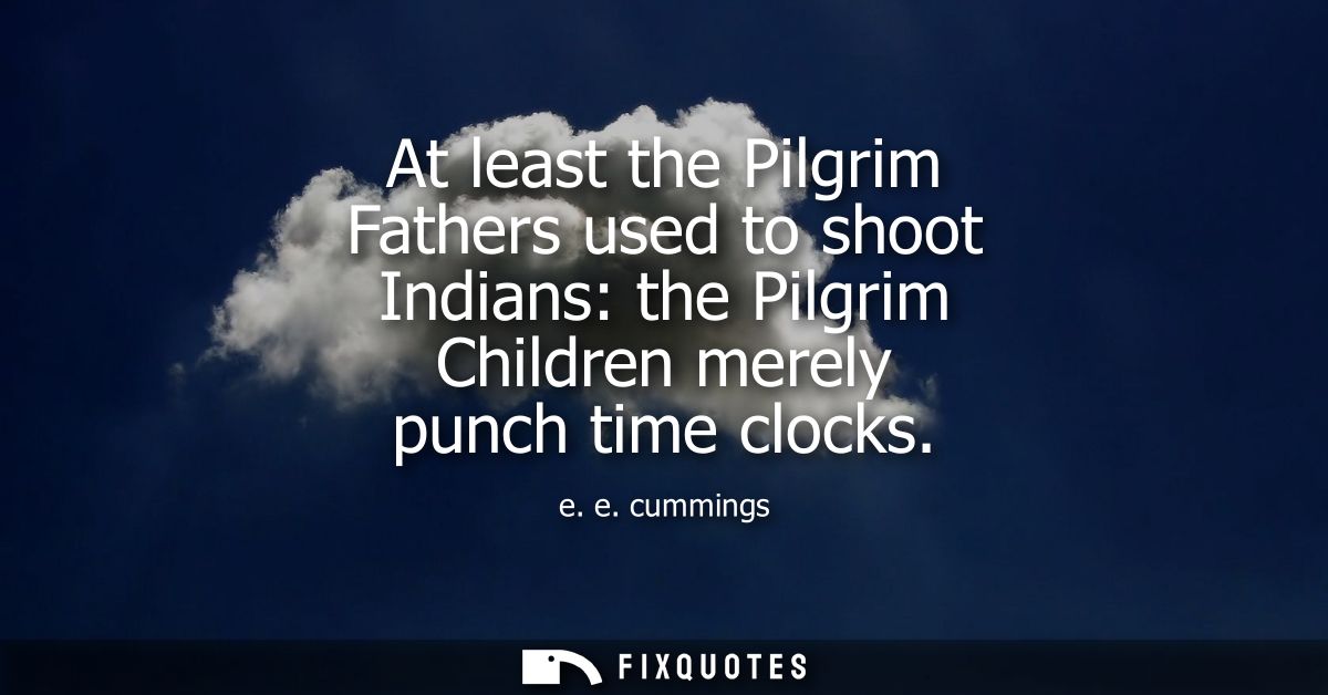 At least the Pilgrim Fathers used to shoot Indians: the Pilgrim Children merely punch time clocks