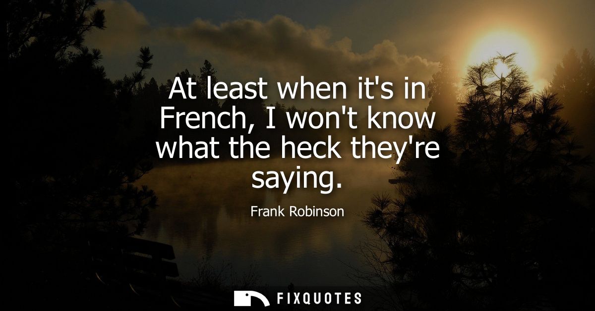 At least when its in French, I wont know what the heck theyre saying