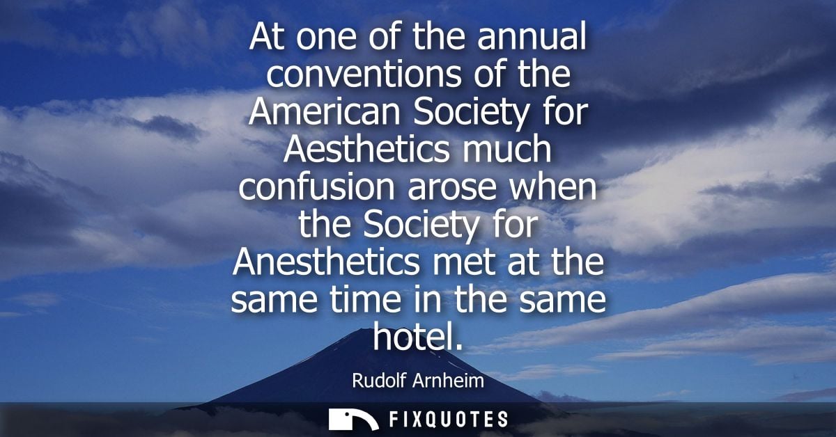 At one of the annual conventions of the American Society for Aesthetics much confusion arose when the Society for Anesth