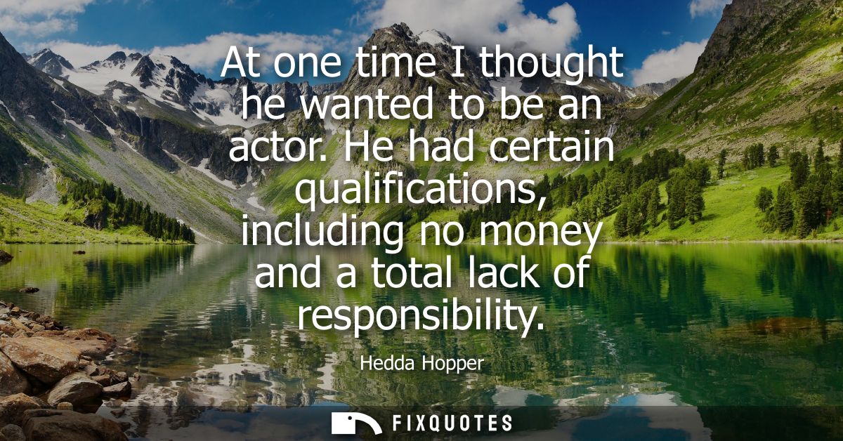At one time I thought he wanted to be an actor. He had certain qualifications, including no money and a total lack of re
