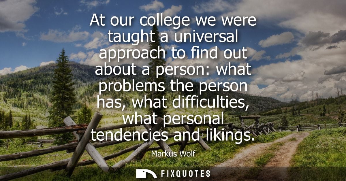 At our college we were taught a universal approach to find out about a person: what problems the person has, what diffic