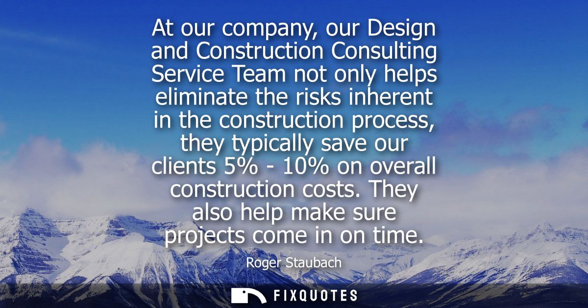 At our company, our Design and Construction Consulting Service Team not only helps eliminate the risks inherent in the c