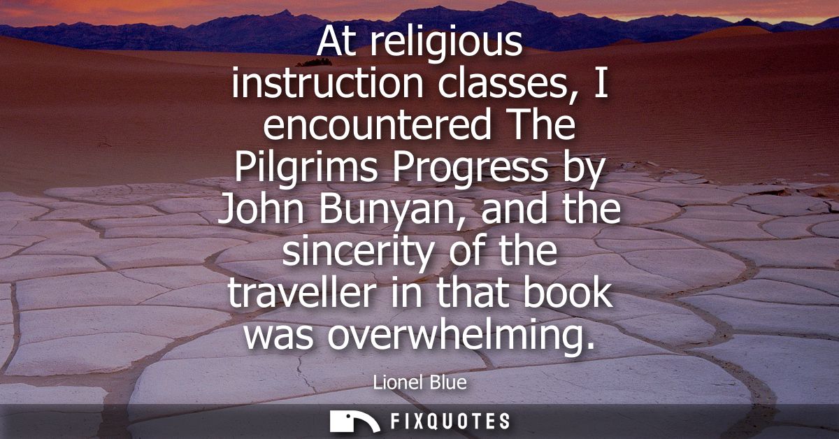 At religious instruction classes, I encountered The Pilgrims Progress by John Bunyan, and the sincerity of the traveller