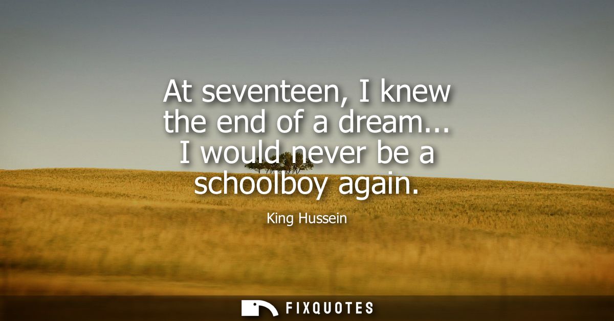At seventeen, I knew the end of a dream... I would never be a schoolboy again