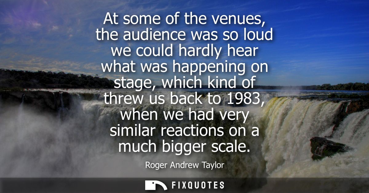 At some of the venues, the audience was so loud we could hardly hear what was happening on stage, which kind of threw us
