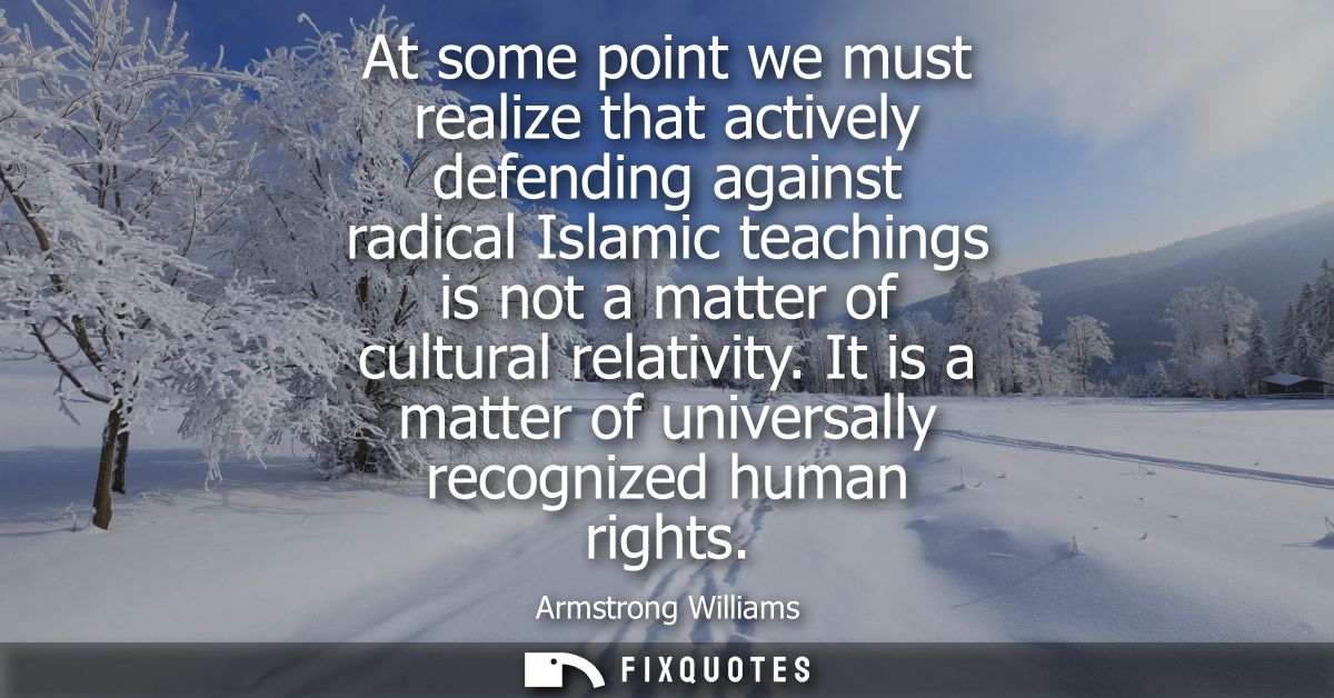 At some point we must realize that actively defending against radical Islamic teachings is not a matter of cultural rela