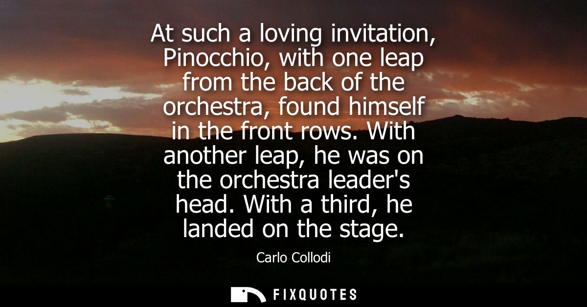 At such a loving invitation, Pinocchio, with one leap from the back of the orchestra, found himself in the front rows.