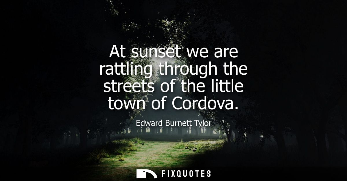 At sunset we are rattling through the streets of the little town of Cordova