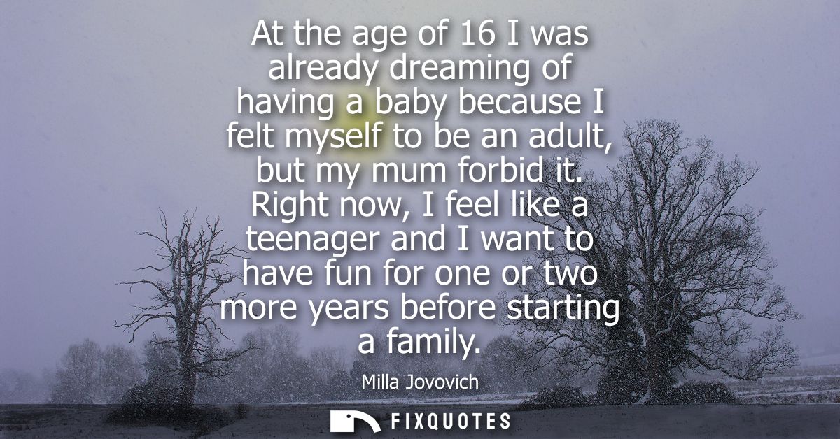 At the age of 16 I was already dreaming of having a baby because I felt myself to be an adult, but my mum forbid it.