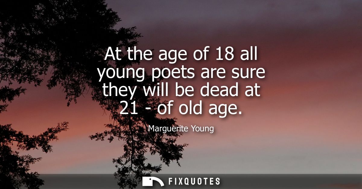 At the age of 18 all young poets are sure they will be dead at 21 - of old age