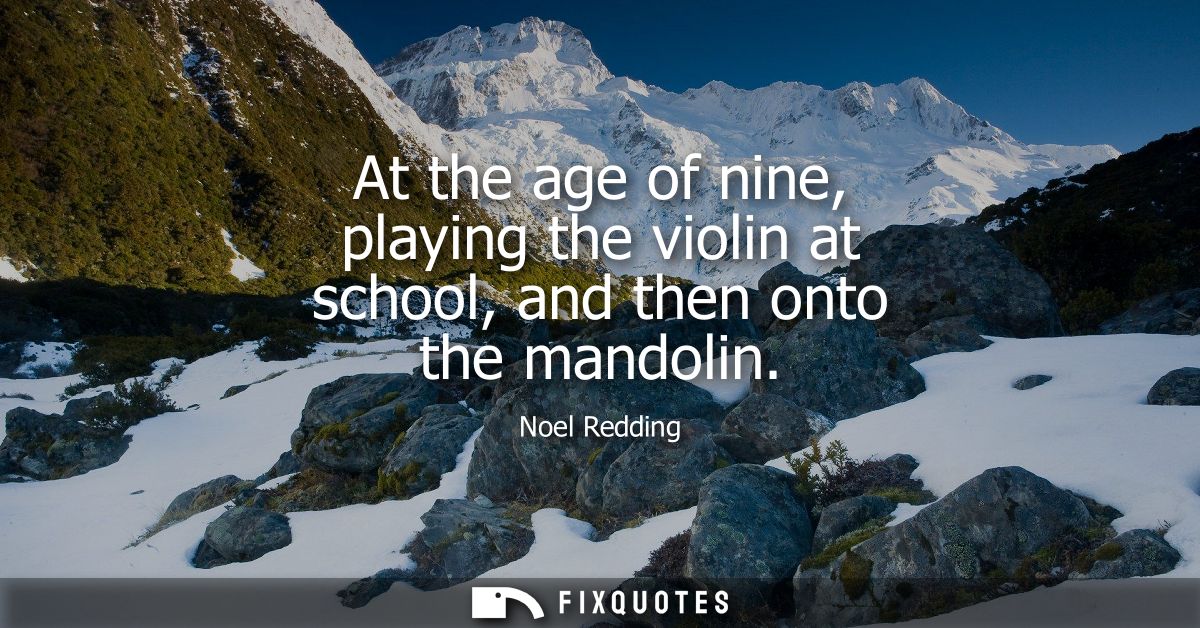 At the age of nine, playing the violin at school, and then onto the mandolin