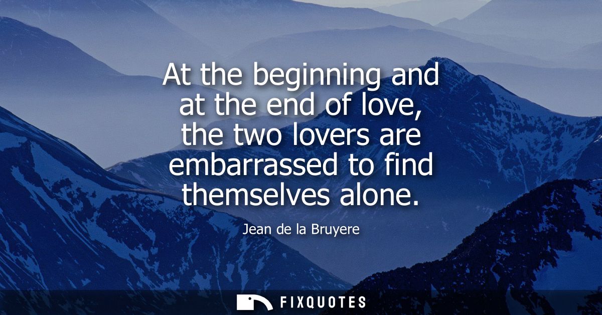 At the beginning and at the end of love, the two lovers are embarrassed to find themselves alone
