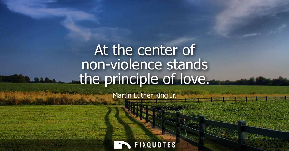 At the center of non-violence stands the principle of love