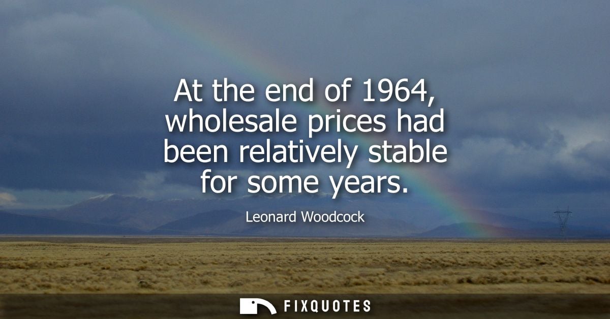 At the end of 1964, wholesale prices had been relatively stable for some years