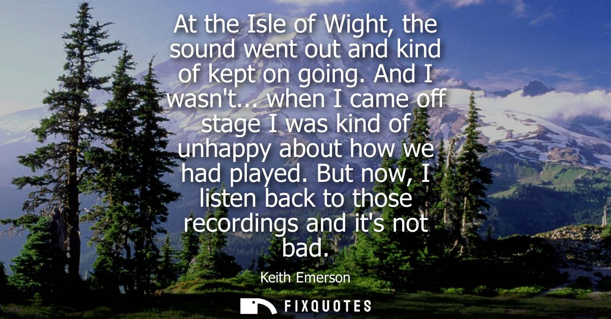 At the Isle of Wight, the sound went out and kind of kept on going. And I wasnt... when I came off stage I was kind of u