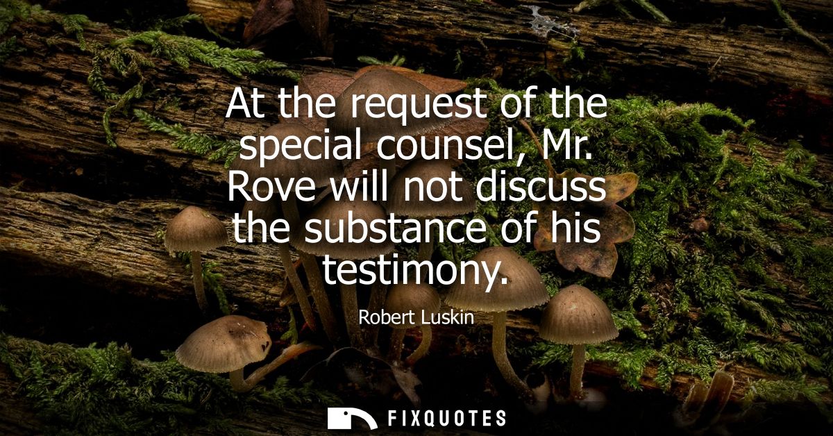 At the request of the special counsel, Mr. Rove will not discuss the substance of his testimony