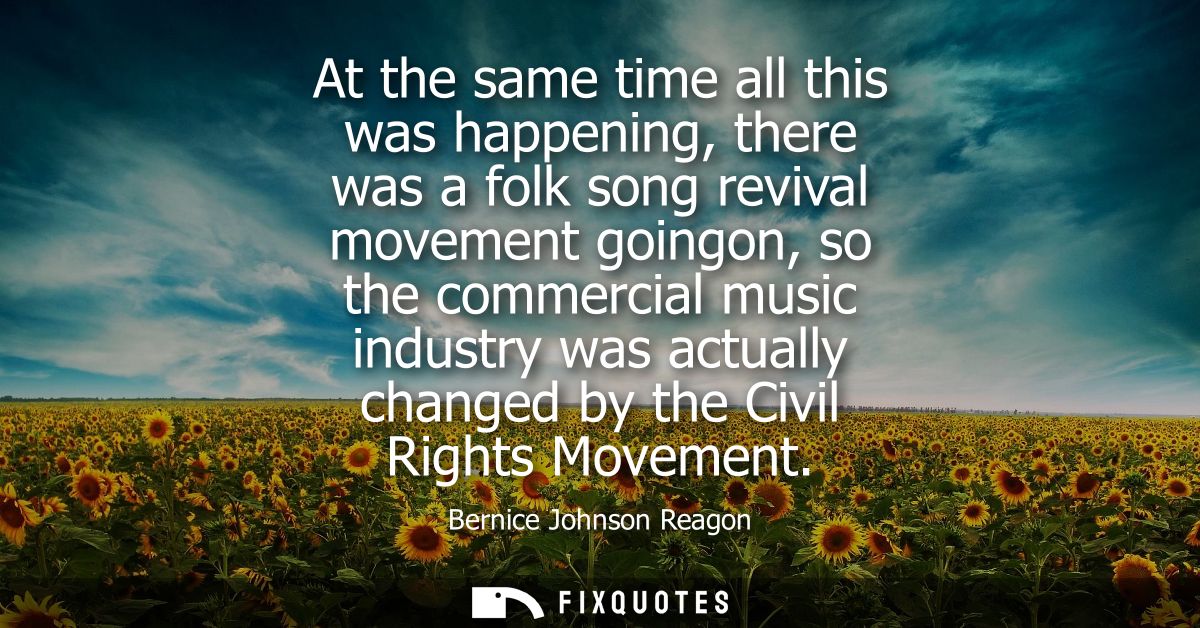 At the same time all this was happening, there was a folk song revival movement goingon, so the commercial music industr