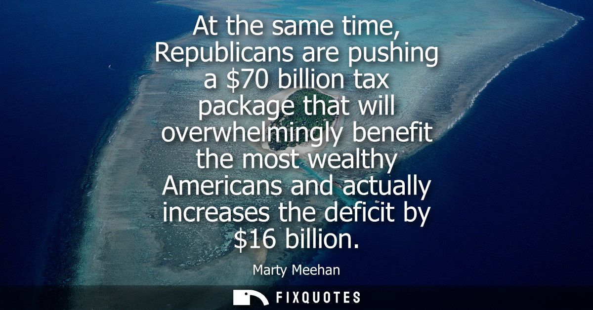 At the same time, Republicans are pushing a 70 billion tax package that will overwhelmingly benefit the most wealthy Ame