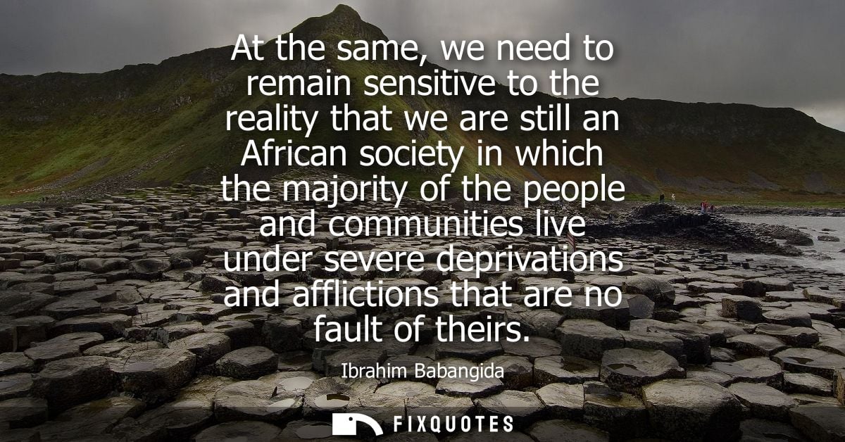 At the same, we need to remain sensitive to the reality that we are still an African society in which the majority of th