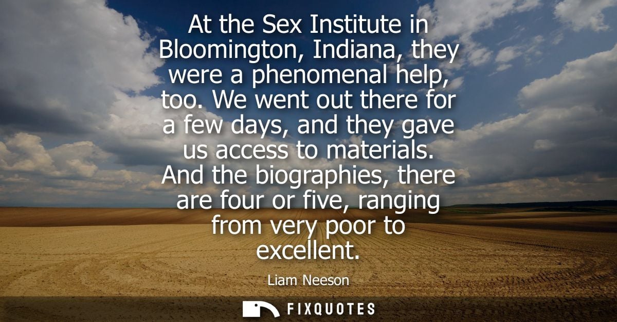 At the Sex Institute in Bloomington, Indiana, they were a phenomenal help, too. We went out there for a few days, and th