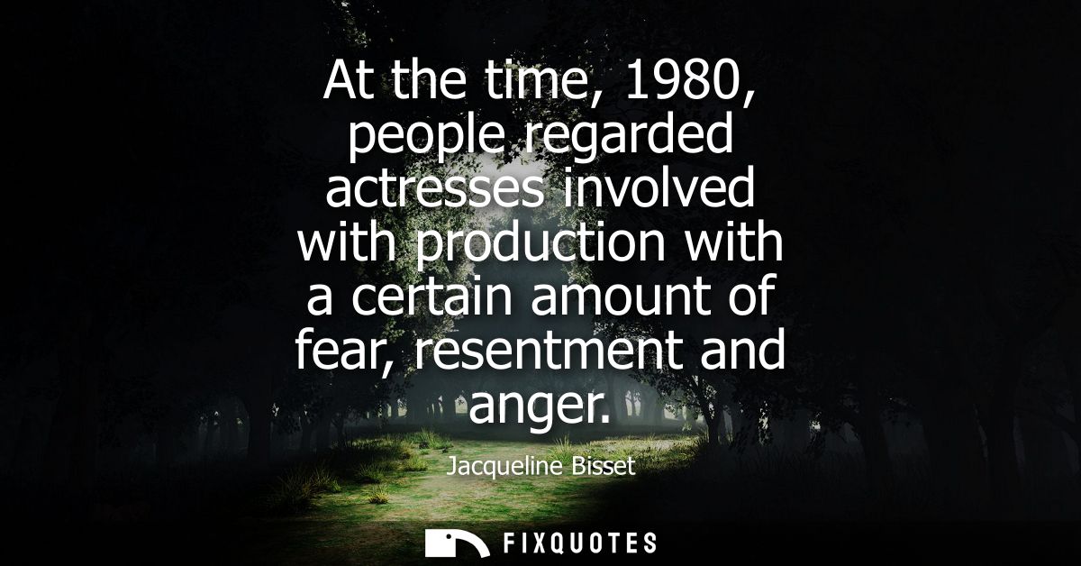 At the time, 1980, people regarded actresses involved with production with a certain amount of fear, resentment and ange