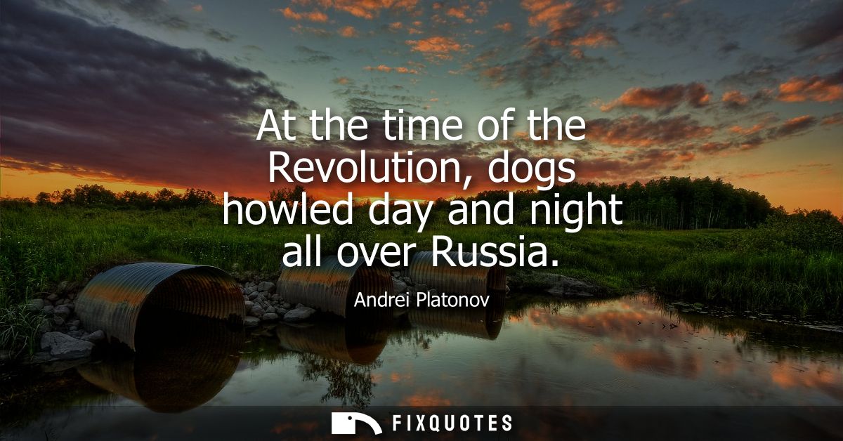 At the time of the Revolution, dogs howled day and night all over Russia