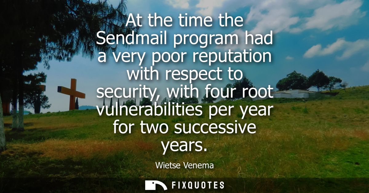 At the time the Sendmail program had a very poor reputation with respect to security, with four root vulnerabilities per
