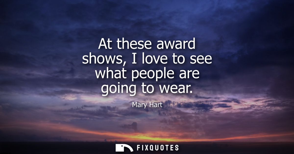 At these award shows, I love to see what people are going to wear