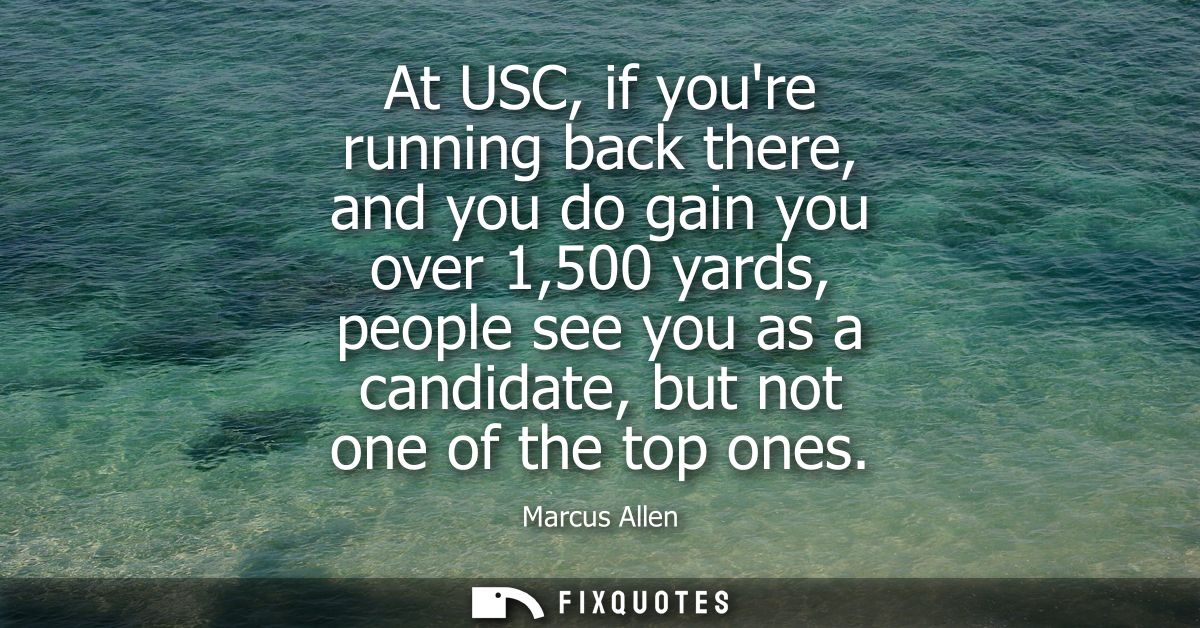 At USC, if youre running back there, and you do gain you over 1,500 yards, people see you as a candidate, but not one of
