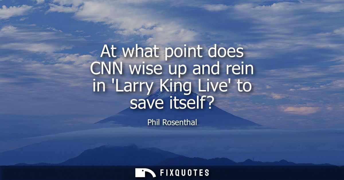 At what point does CNN wise up and rein in Larry King Live to save itself?