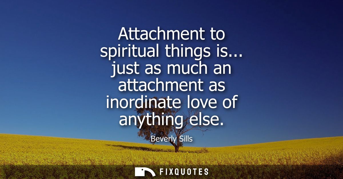 Attachment to spiritual things is... just as much an attachment as inordinate love of anything else